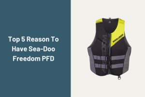 Top 5 Reasons Why BRP Sea-Doo Freedom PFD is Ultimate Choice